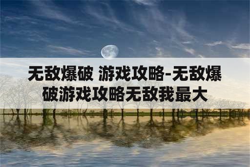 无敌爆破 游戏攻略-无敌爆破游戏攻略无敌我最大